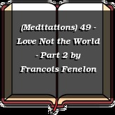 (Meditations) 49 - Love Not the World - Part 2