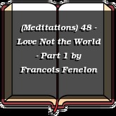(Meditations) 48 - Love Not the World - Part 1
