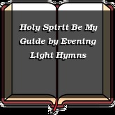 Holy Spirit Be My Guide