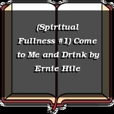 (Spiritual Fullness #1) Come to Me and Drink