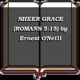 SHEER GRACE (ROMANS 5:15)