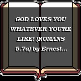GOD LOVES YOU WHATEVER YOU'RE LIKE! (ROMANS 5.7a)
