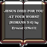 JESUS DIED FOR YOU AT YOUR WORST (ROMANS 5:6)