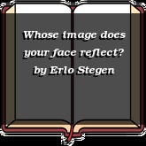 Whose image does your face reflect?