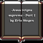 Jesus reigns supreme - Part 1