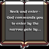 Seek and enter - God commands you to enter by the narrow gate