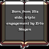 Born from His side, triple engagement