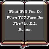 What Will You Do When YOU Face the Fire?