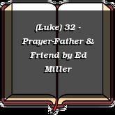 (Luke) 32 - Prayer-Father & Friend