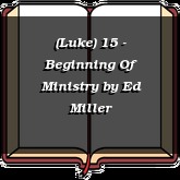 (Luke) 15 - Beginning Of Ministry