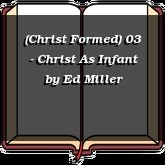 (Christ Formed) 03 - Christ As Infant