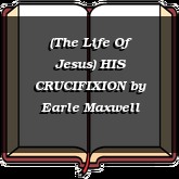 (The Life Of Jesus) HIS CRUCIFIXION