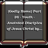 (Godly Home) Part 26 - Youth - Anointed Disciples of Jesus Christ
