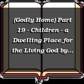 (Godly Home) Part 19 - Children - a Dwelling Place for the Living God