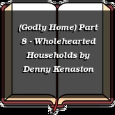 (Godly Home) Part 8 - Wholehearted Households