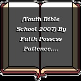 (Youth Bible School 2007) By Faith Possess Patience, Godliness, and Love