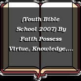 (Youth Bible School 2007) By Faith Possess Virtue, Knowledge, and Temperance
