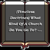 (Timeless Doctrines) What Kind Of A Church Do You Go To? - Part 6