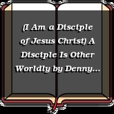 (I Am a Disciple of Jesus Christ) A Disciple Is Other Worldly