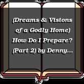 (Dreams & Visions of a Godly Home) How Do I Prepare? (Part 2)