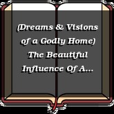(Dreams & Visions of a Godly Home) The Beautiful Influence Of A Godly Home