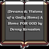 (Dreams & Visions of a Godly Home) A Home FOR GOD