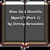 How Do I Humble Myself? (Part 1)