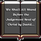 We Shall All Stand Before the Judgement Seat of Christ