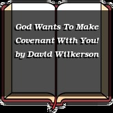 God Wants To Make Covenant With You!