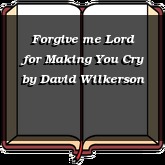 Forgive me Lord for Making You Cry