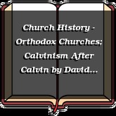 Church History - Orthodox Churches; Calvinism After Calvin