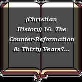 (Christian History) 16. The Counter-Reformation & Thirty Years War