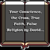Your Conscience, the Cross, True Faith, False Religion