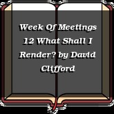 Week Of Meetings 12 What Shall I Render?