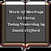 Week Of Meetings 03 Christ Today-Yesterday