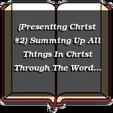 (Presenting Christ #2) Summing Up All Things In Christ Through The Word