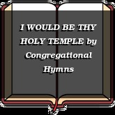 I WOULD BE THY HOLY TEMPLE