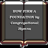 HOW FIRM A FOUNDATION