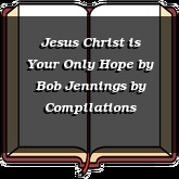 Jesus Christ is Your Only Hope by Bob Jennings