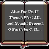 Alas For Us, If Though Wert All, and Nought Beyond, O Earth