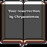 Your resurrection