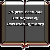 Pilgrim Seek Not Yet Repose