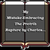 My Mistake-Embracing The Pretrib Rapture