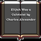 Elijah Was a Calvinist