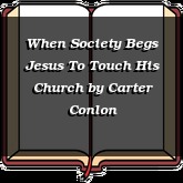 When Society Begs Jesus To Touch His Church