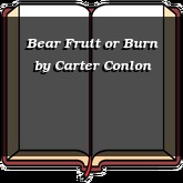 Bear Fruit or Burn