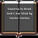Lazarus Is Dead And I Am Glad