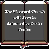 The Wayward Church will Soon be Ashamed