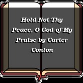 Hold Not Thy Peace, O God of My Praise