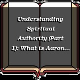 Understanding Spiritual Authority (Part 1): What is Aaron That You Murmur Against Him?